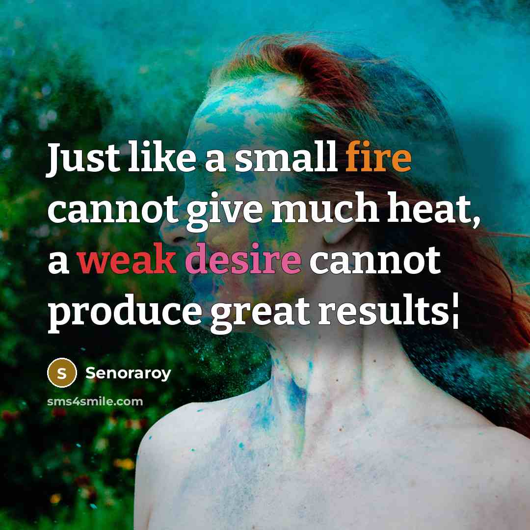 “Just like a small fire cannot give much heat, a weak desire cannot produce great results¦” quote by Senoraroy