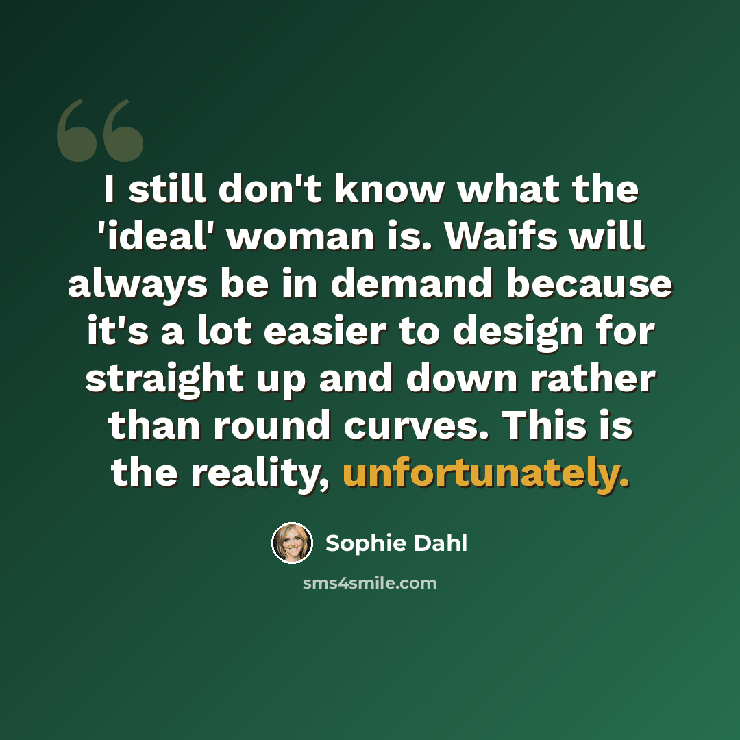 “I still don't know what the 'ideal' woman is. Waifs will always be in demand because it's a lot easier to design for straight up and down rather than round curves. This is the reality, unfortunately.” quote by Sophie Dahl