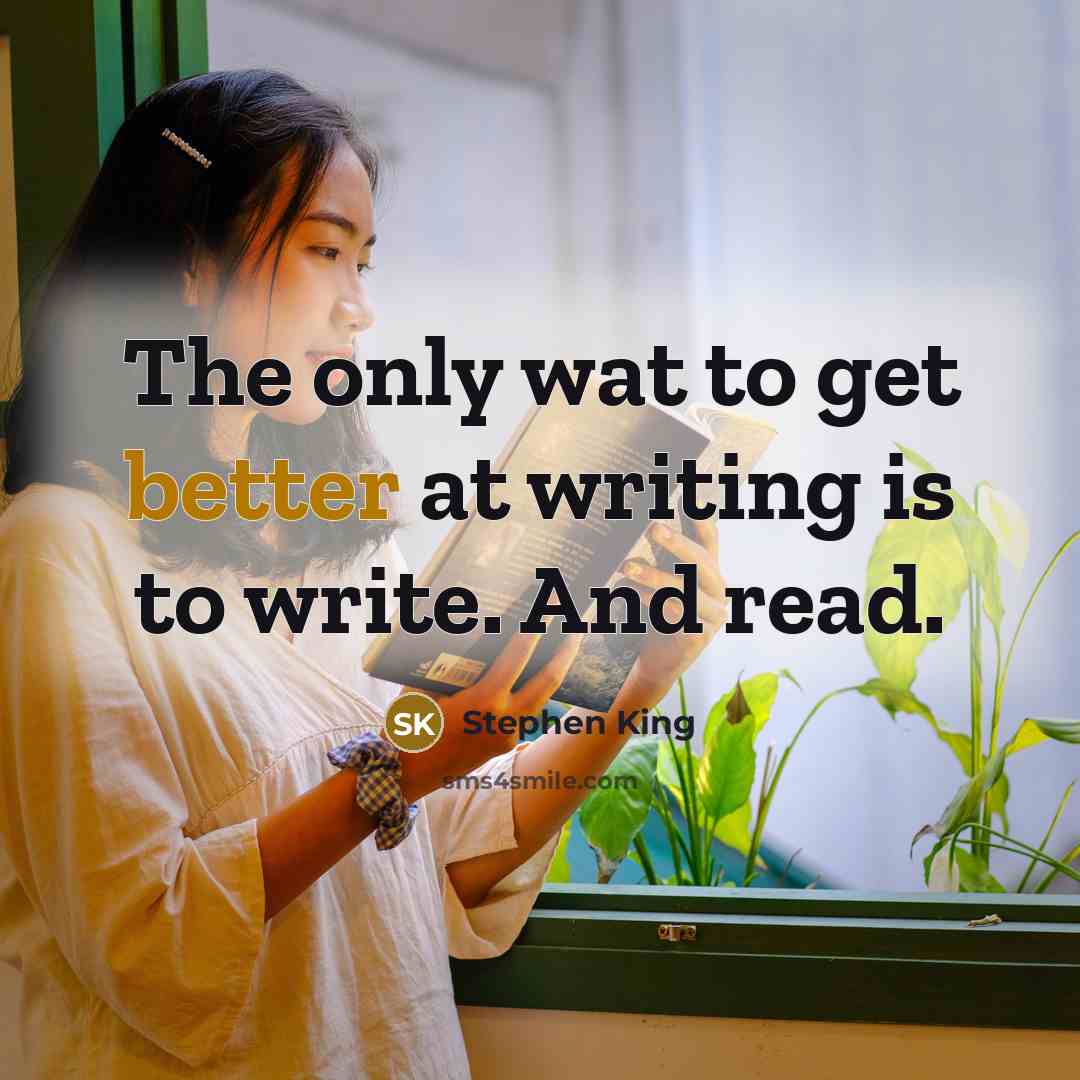 “The only wat to get better at writing is to write. And read.” quote by Stephen King