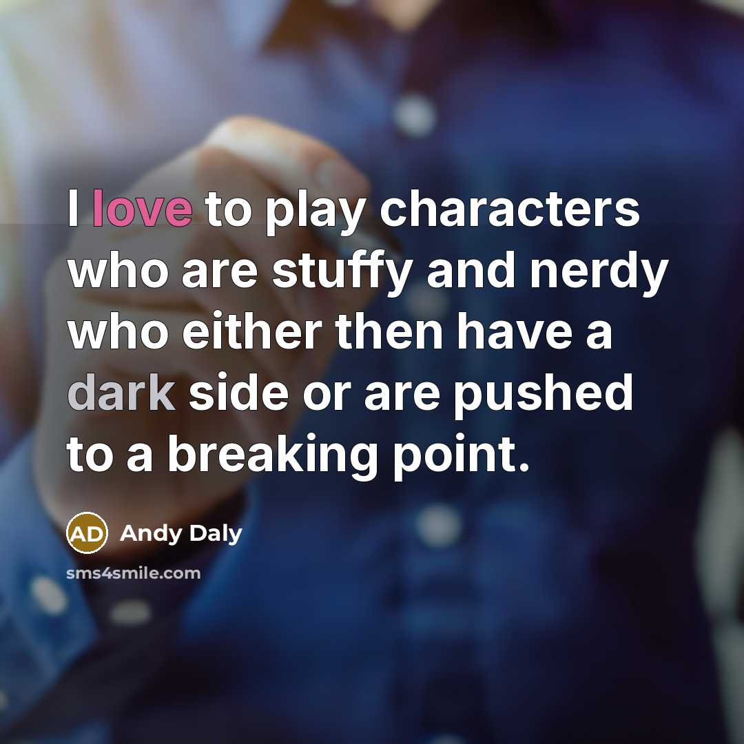 “I love to play characters who are stuffy and nerdy who either then have a dark side or are pushed to a breaking point.” quote by Andy Daly