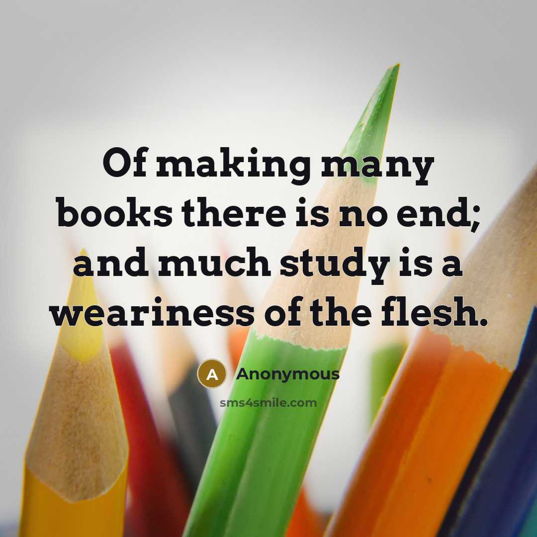 “Of making many books there is no end; and much study is a weariness of the flesh.” quote by Anonymous