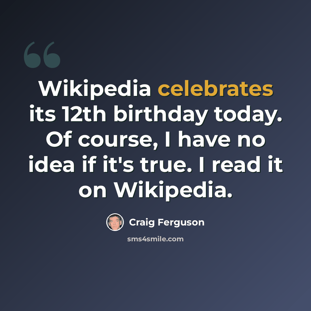 “Wikipedia celebrates its 12th birthday today. Of course, I have no idea if it's true. I read it on Wikipedia.” quote by Craig Ferguson