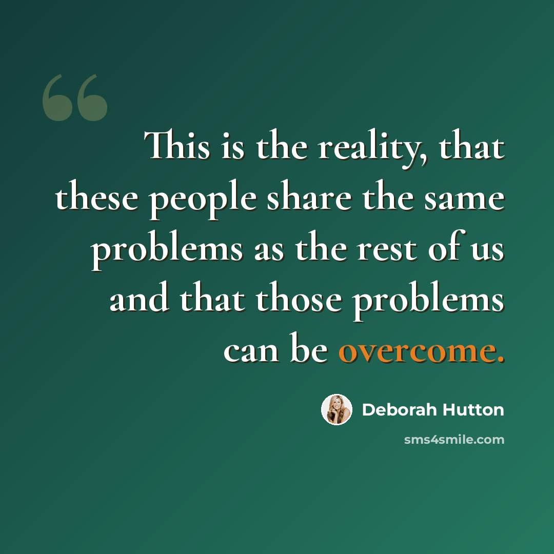 “This is the reality, that these people share the same problems as the rest of us and that those problems can be overcome.” quote by Deborah Hutton