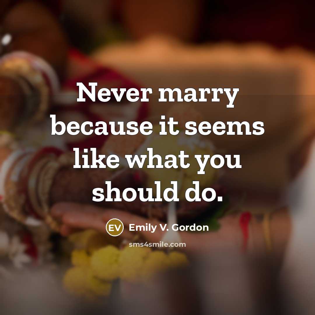 “Never marry because it seems like what you should do.” quote by Emily V. Gordon