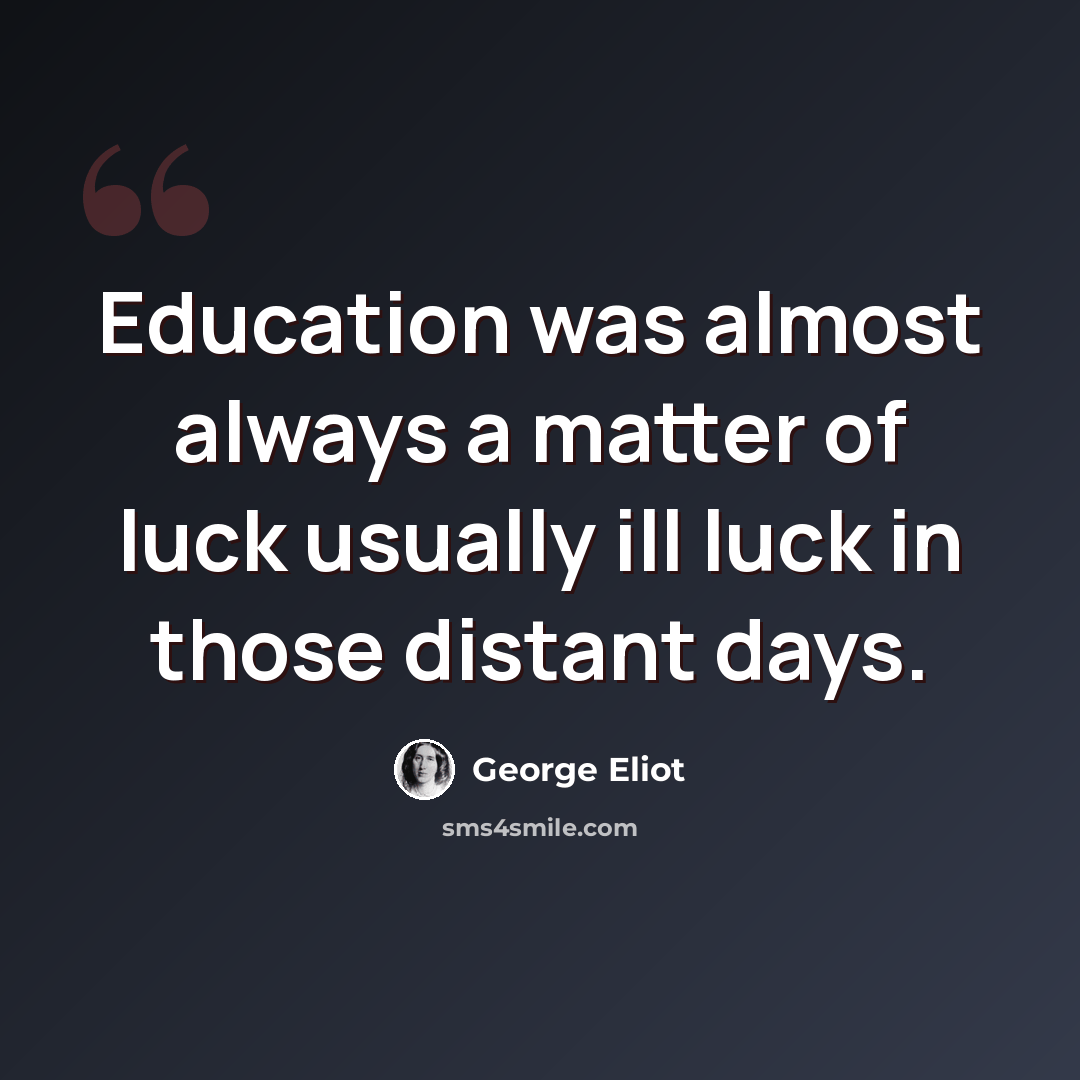 “Education was almost always a matter of luck usually ill luck in those distant days.” quote by George Eliot