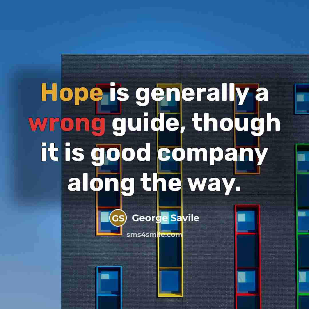 “Hope is generally a wrong guide, though it is good company along the way.” quote by George Savile