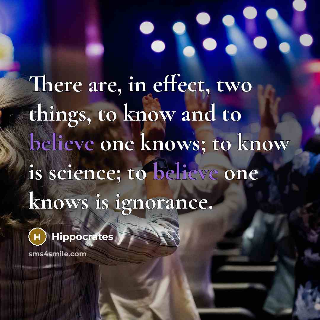 “There are, in effect, two things, to know and to believe one knows; to know is science; to believe one knows is ignorance.” quote by Hippocrates