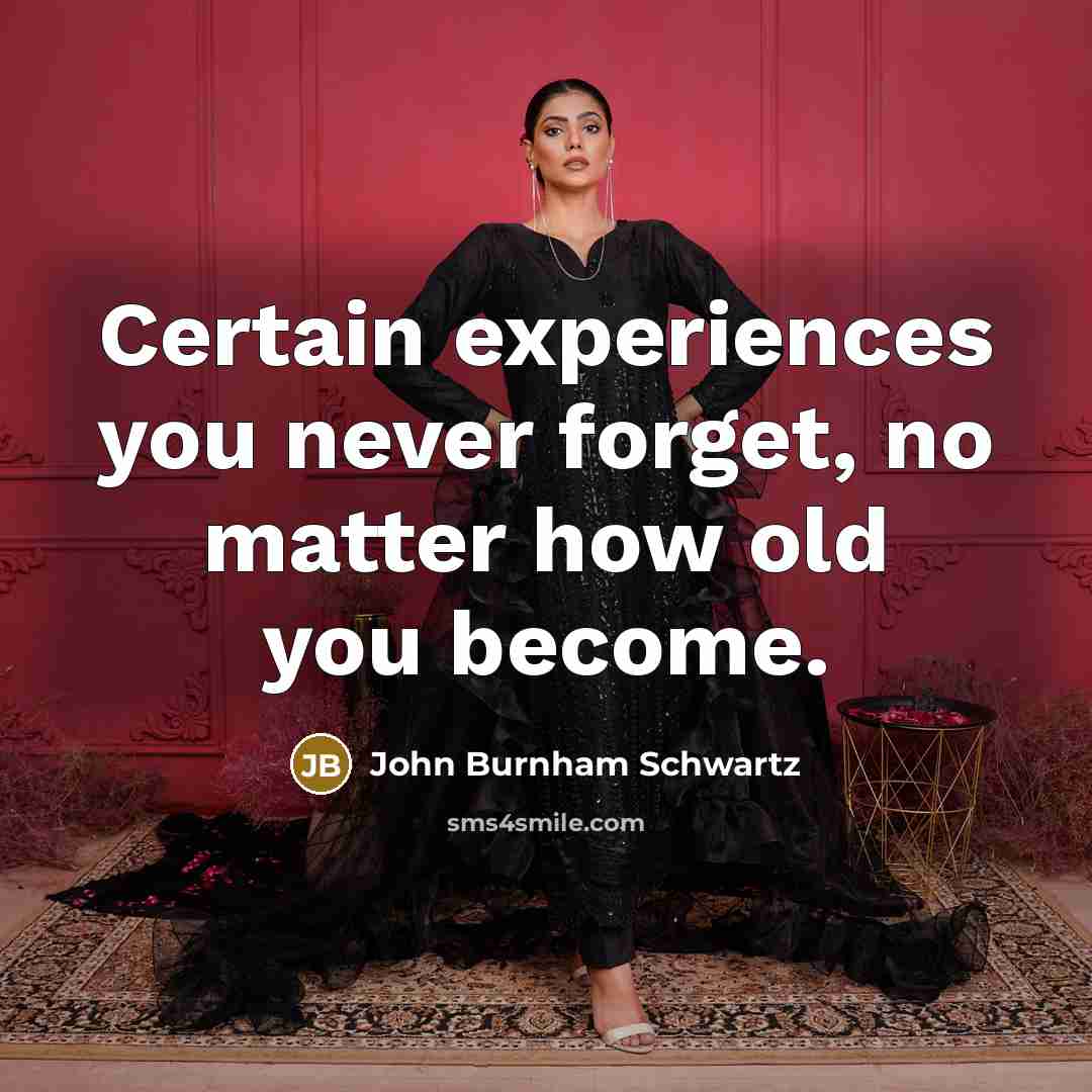 “Certain experiences you never forget, no matter how old you become.” quote by John Burnham Schwartz