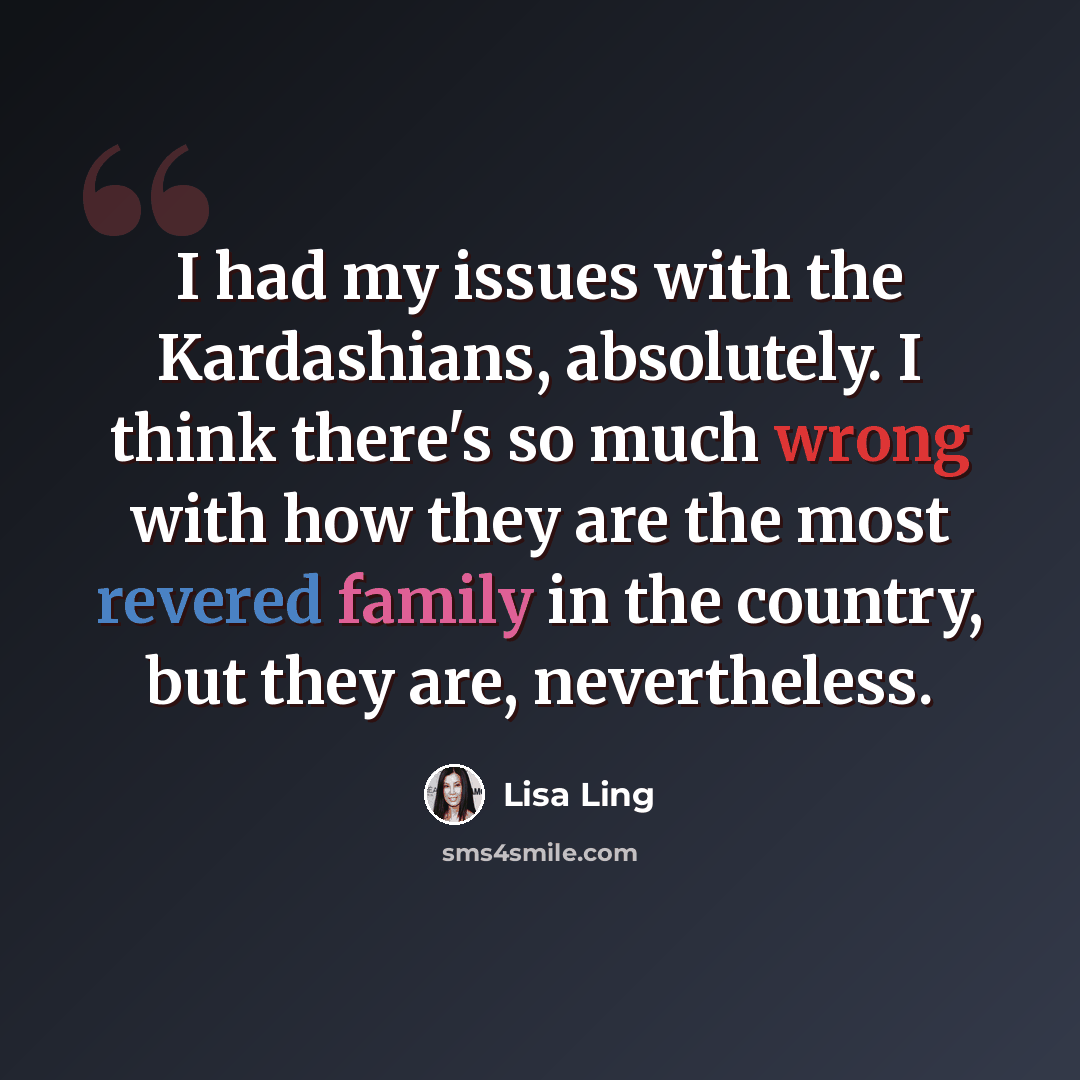 “I had my issues with the Kardashians, absolutely. I think there's so much wrong with how they are the most revered family in the country, but they are, nevertheless.” quote by Lisa Ling