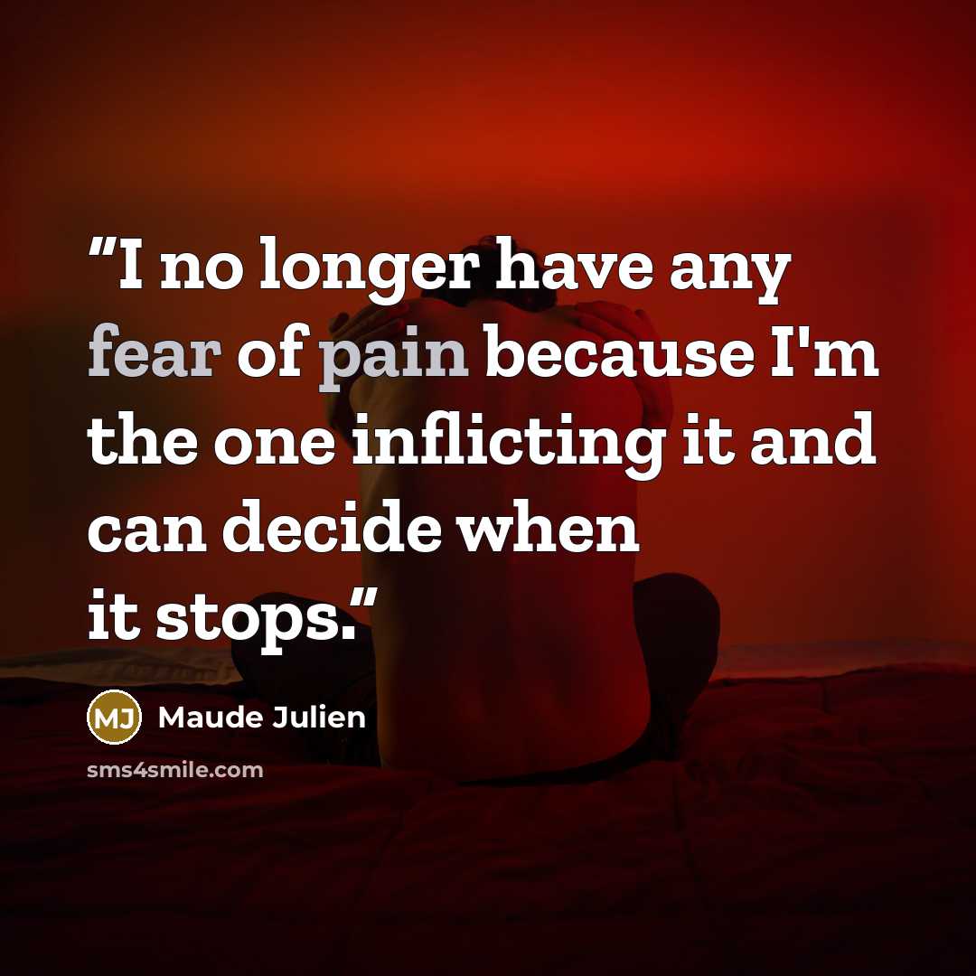“I no longer have any fear of pain because I'm the one inflicting it and can decide when it stops.” quote by Maude Julien