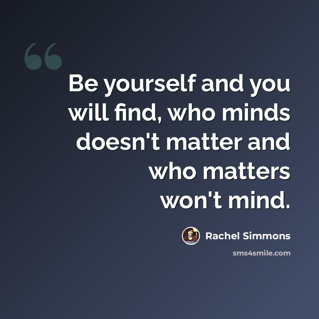 “Be yourself and you will find, who minds doesn't matter and who matters won't mind.” quote by Rachel Simmons