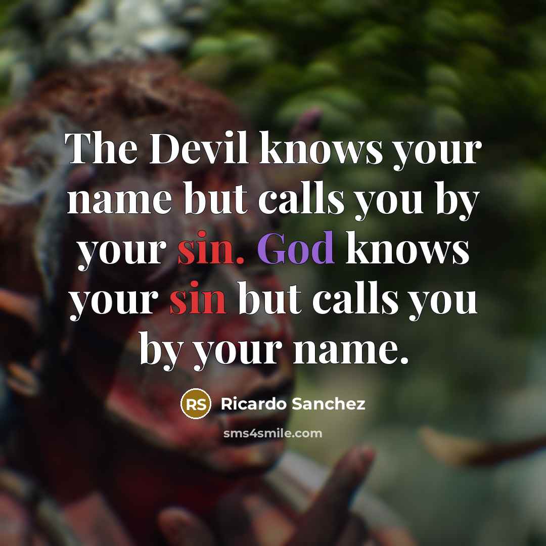 “The Devil knows your name but calls you by your sin. God knows your sin but calls you by your name.” quote by Ricardo Sanchez