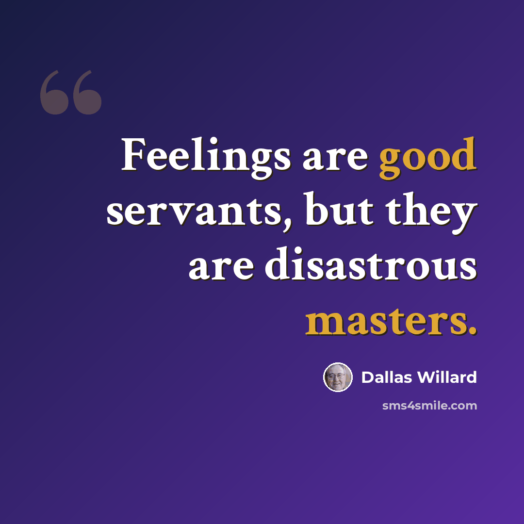“Feelings are good servants, but they are disastrous masters.” quote by Dallas Willard