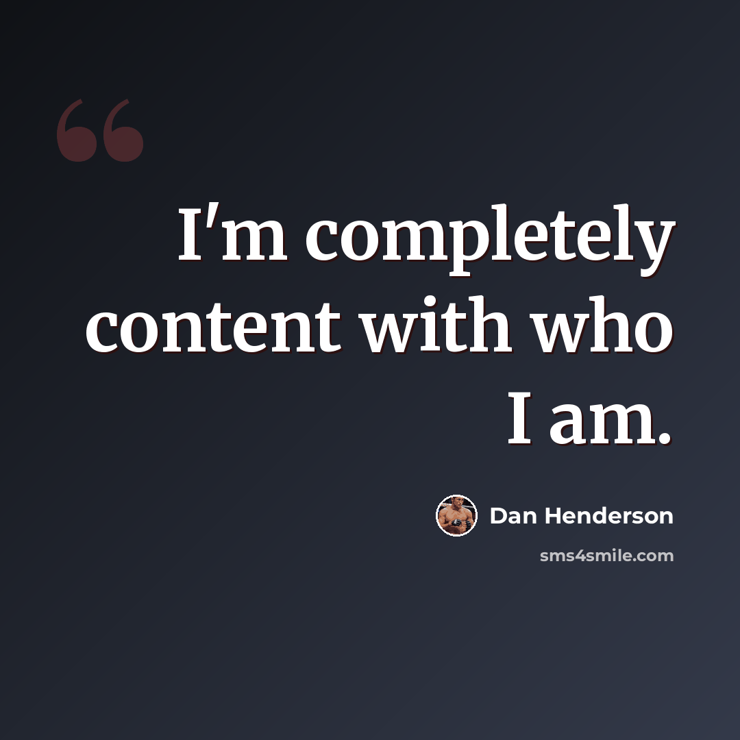 “I'm completely content with who I am.” quote by Dan Henderson