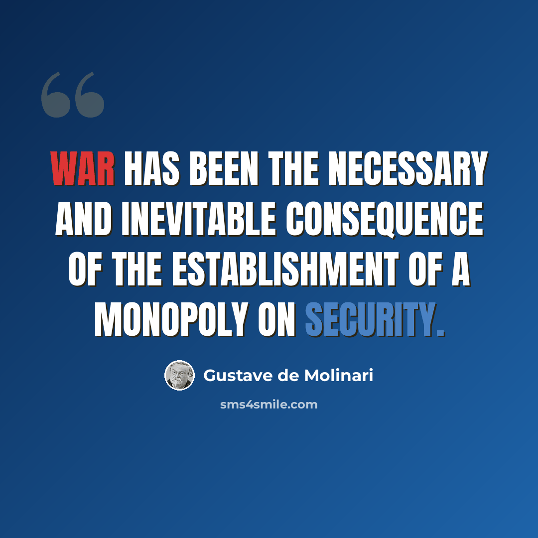 “War has been the necessary and inevitable consequence of the establishment of a monopoly on security.” quote by Gustave de Molinari