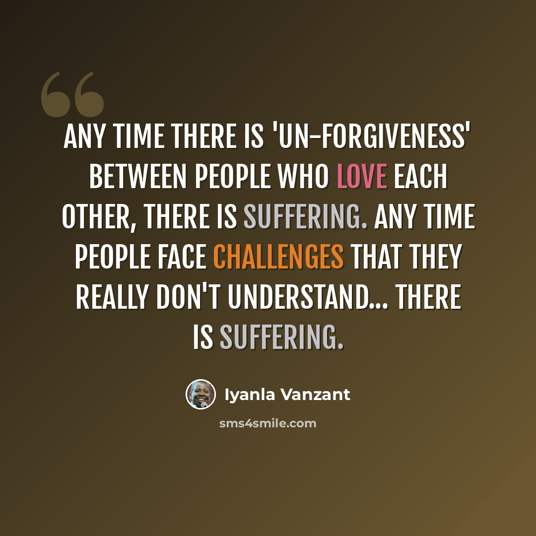 “Any time there is 'un-forgiveness' between people who love each other, there is suffering. Any time people face challenges that they really don't understand... there is suffering.” quote by Iyanla Vanzant