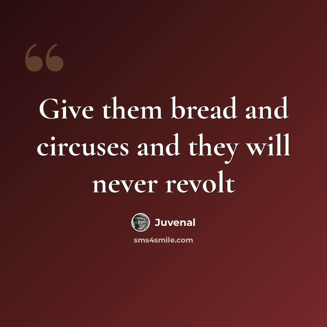 “Give them bread and circuses and they will never revolt” quote by Juvenal