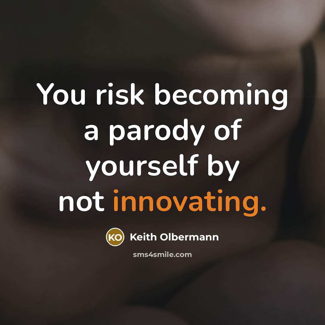 “You risk becoming a parody of yourself by not innovating.” quote by Keith Olbermann