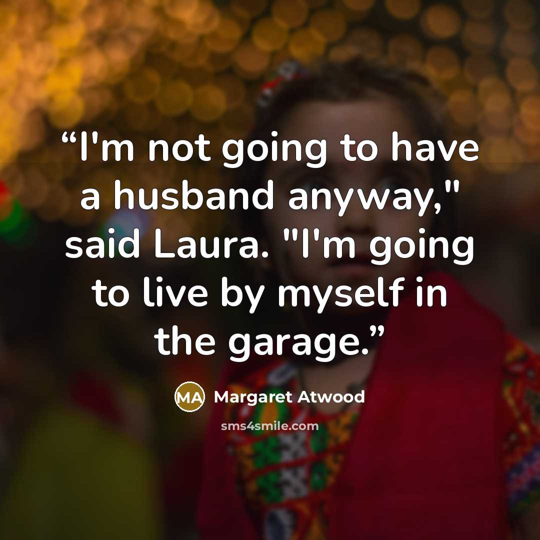 “I'm not going to have a husband anyway," said Laura. "I'm going to live by myself in the garage.” quote by Margaret Atwood