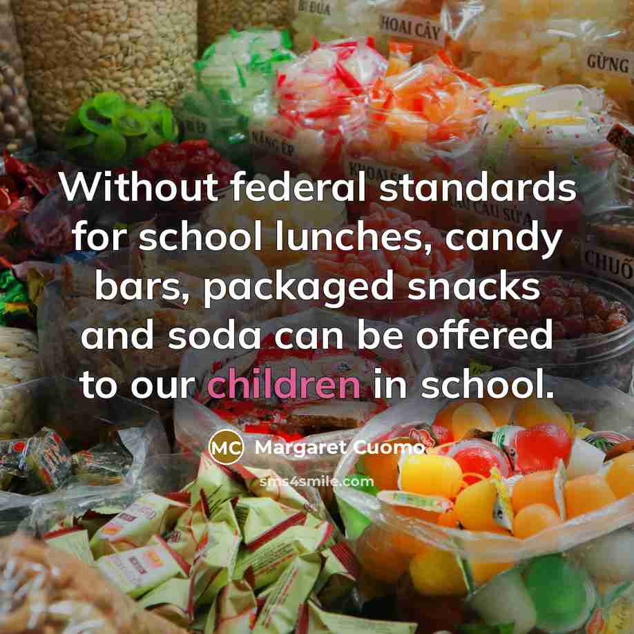 “Without federal standards for school lunches, candy bars, packaged snacks and soda can be offered to our children in school.” quote by Margaret Cuomo