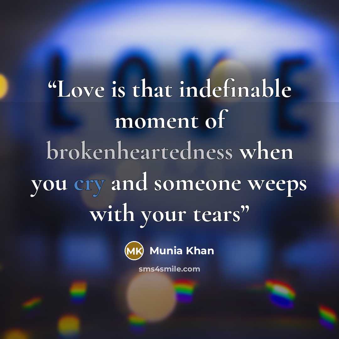 “Love is that indefinable moment of brokenheartedness when you cry and someone weeps with your tears” quote by Munia Khan