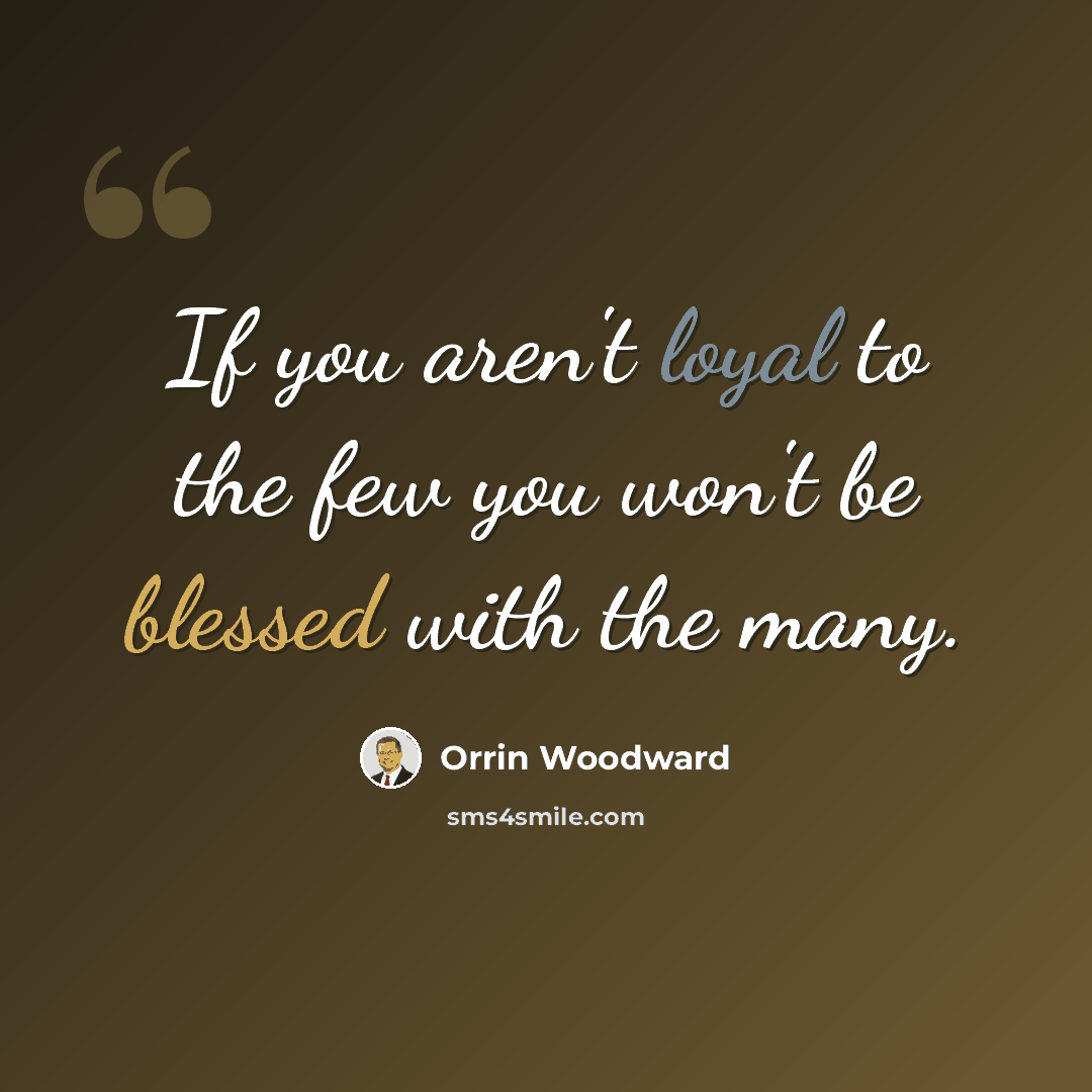 “If you aren't loyal to the few you won't be blessed with the many.” quote by Orrin Woodward