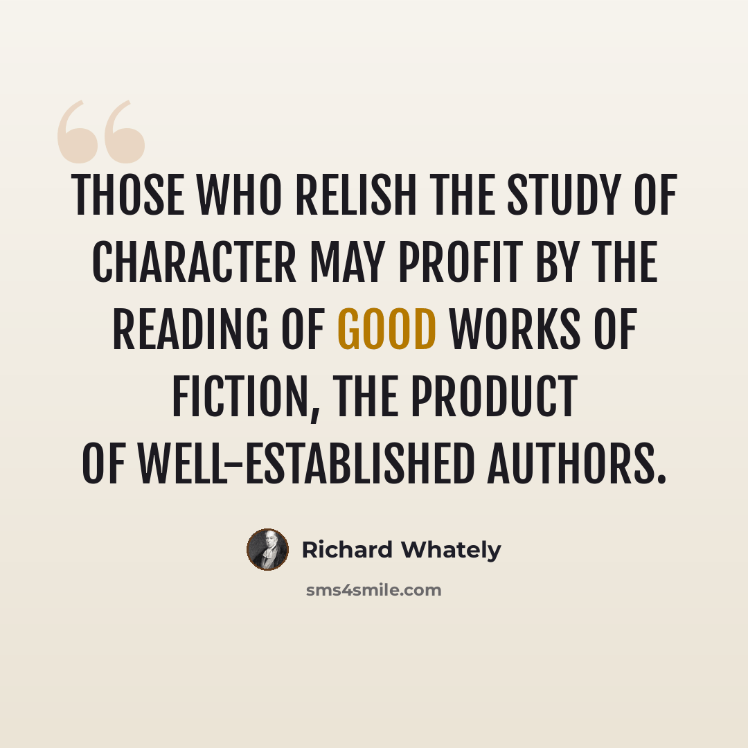 “Those who relish the study of character may profit by the reading of good works of fiction, the product of well-established authors.” quote by Richard Whately