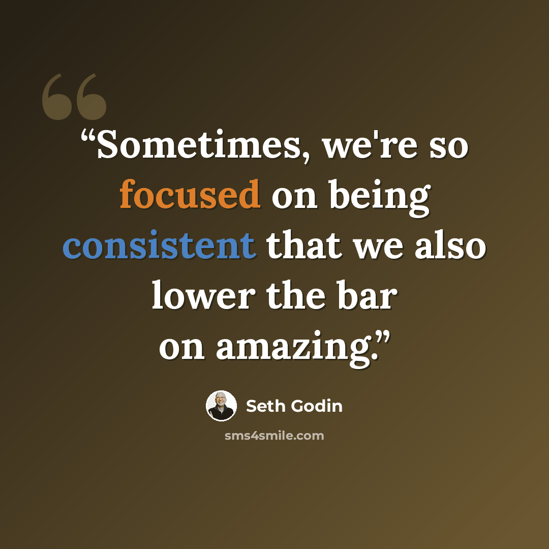 “Sometimes, we're so focused on being consistent that we also lower the bar on amazing.” quote by Seth Godin