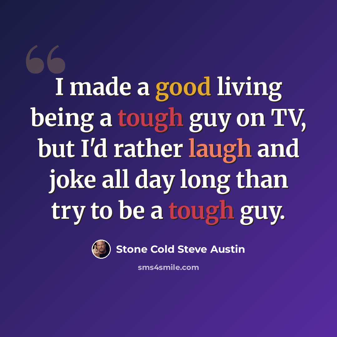 “I made a good living being a tough guy on TV, but I'd rather laugh and joke all day long than try to be a tough guy.” quote by Stone Cold Steve Austin