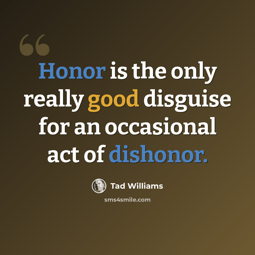 “Honor is the only really good disguise for an occasional act of dishonor.” quote by Tad Williams