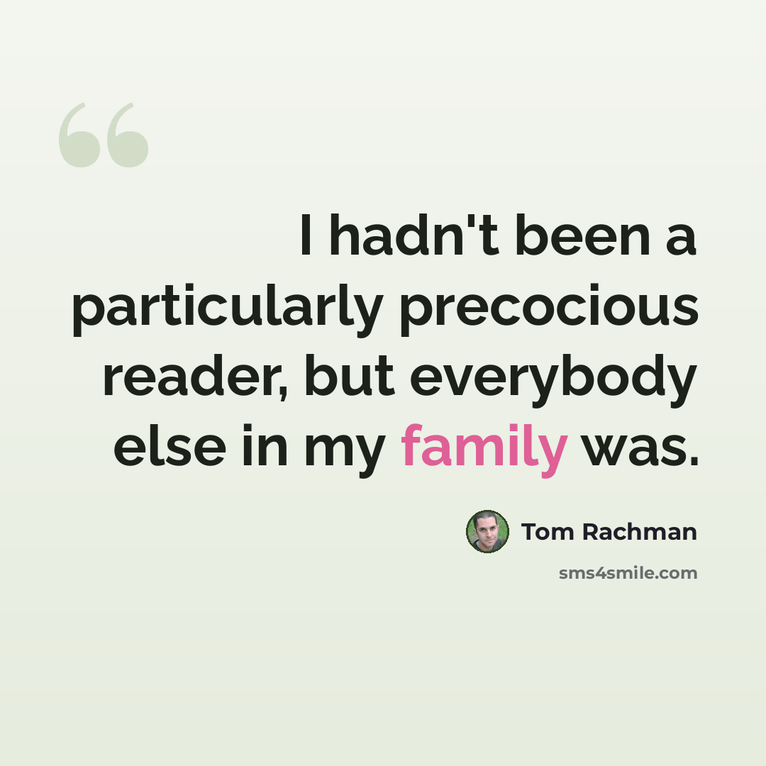 “I hadn't been a particularly precocious reader, but everybody else in my family was.” quote by Tom Rachman