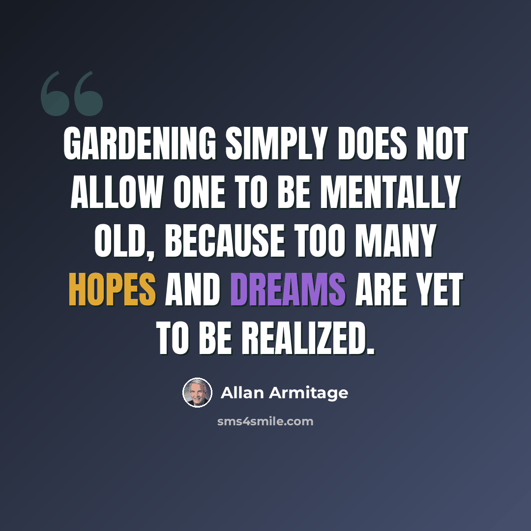 “Gardening simply does not allow one to be mentally old, because too many hopes and dreams are yet to be realized.” quote by Allan Armitage