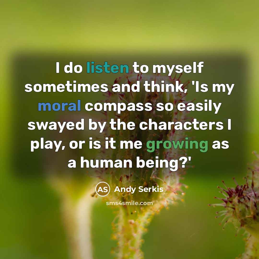 “I do listen to myself sometimes and think, 'Is my moral compass so easily swayed by the characters I play, or is it me growing as a human being?'” quote by Andy Serkis