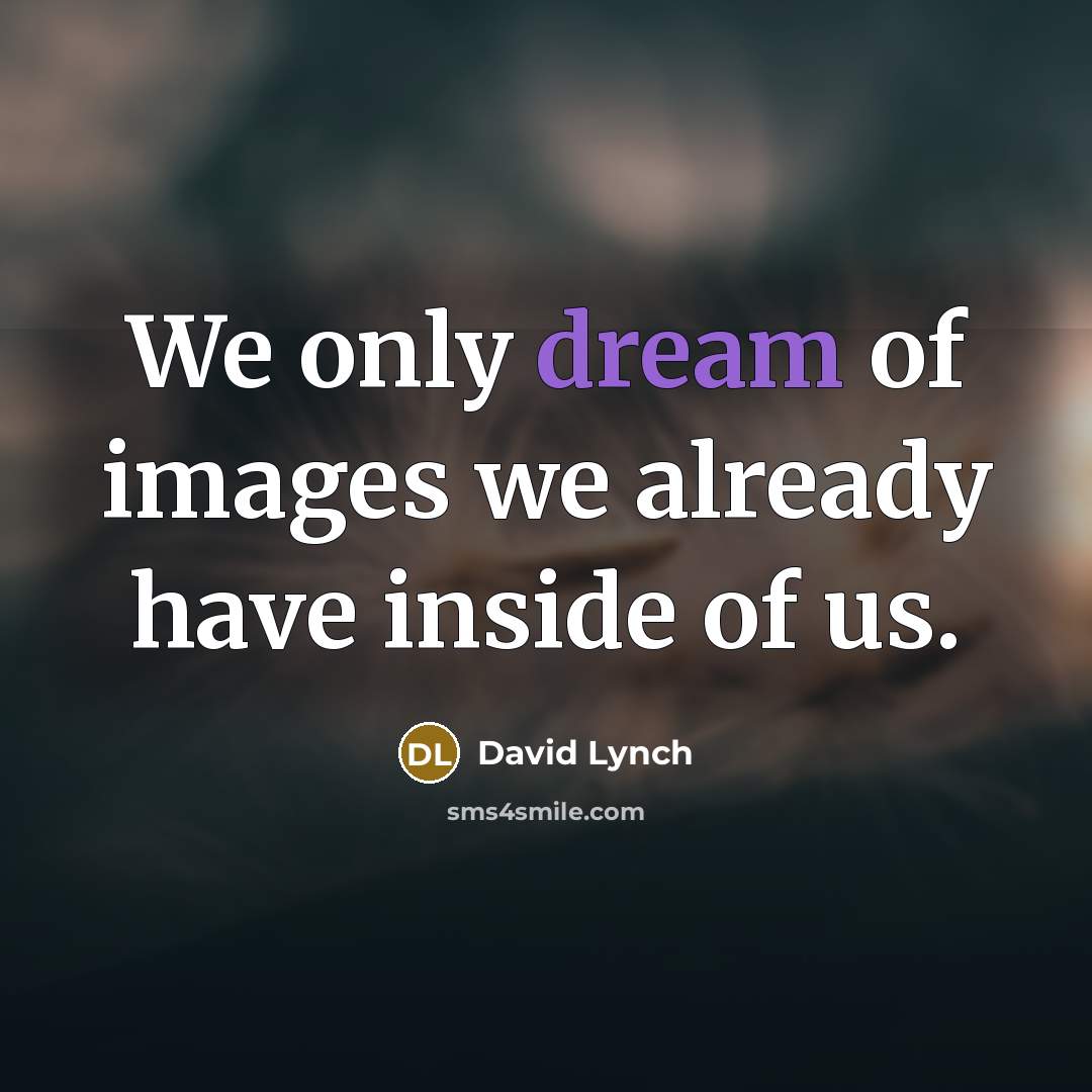 “We only dream of images we already have inside of us.” quote by David Lynch