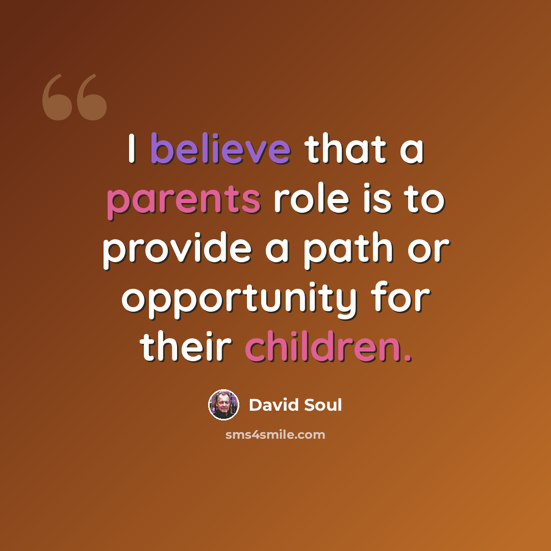 “I believe that a parents role is to provide a path or opportunity for their children.” quote by David Soul