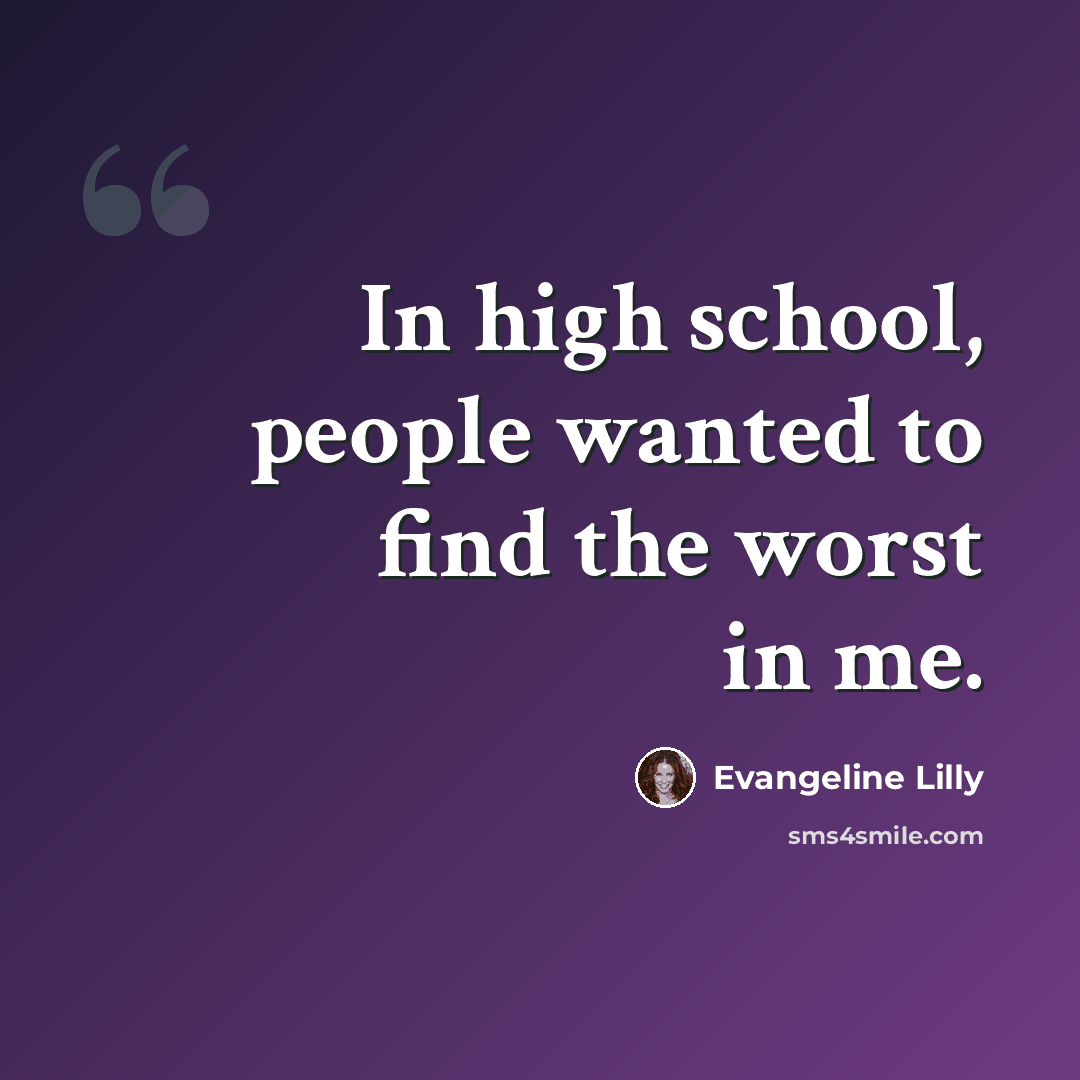 “In high school, people wanted to find the worst in me.” quote by Evangeline Lilly