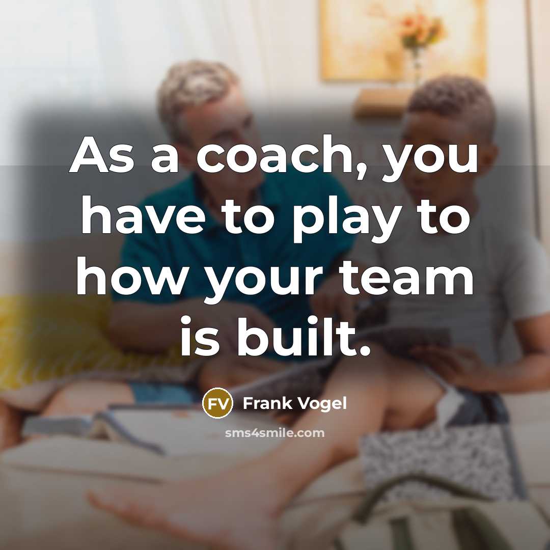 “As a coach, you have to play to how your team is built.” quote by Frank Vogel