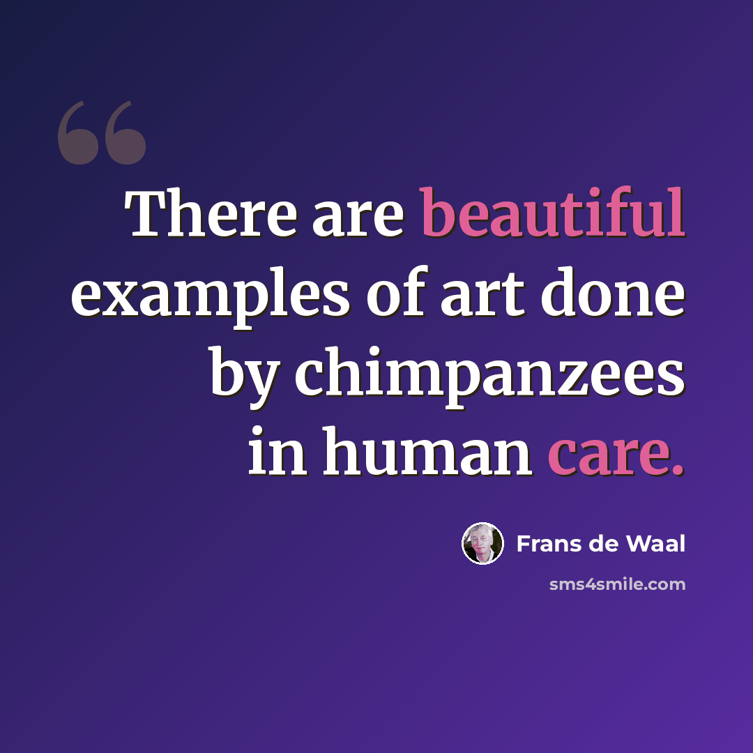 “There are beautiful examples of art done by chimpanzees in human care.” quote by Frans de Waal