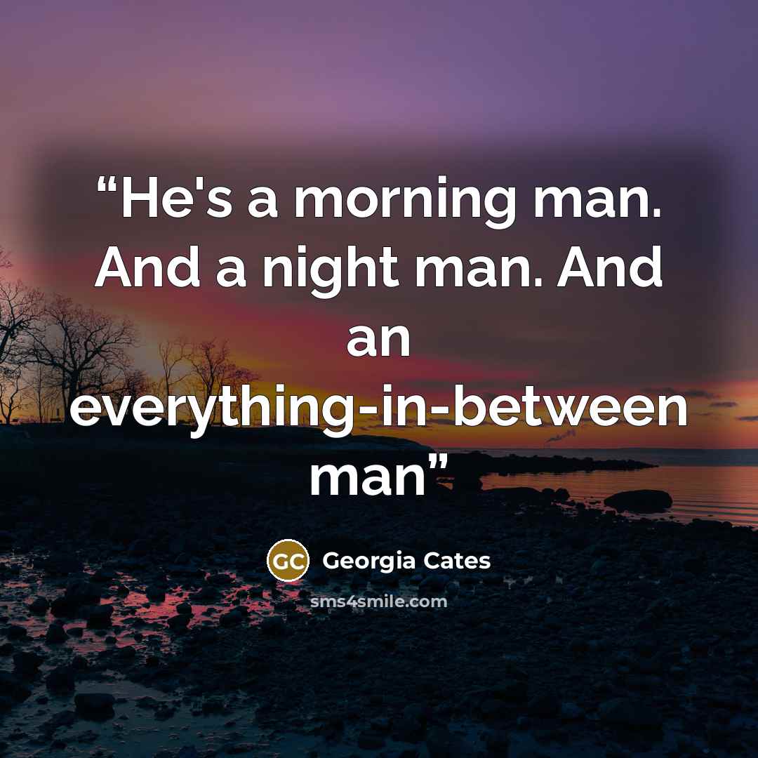 “He's a morning man. And a night man. And an everything-in-between man” quote by Georgia Cates