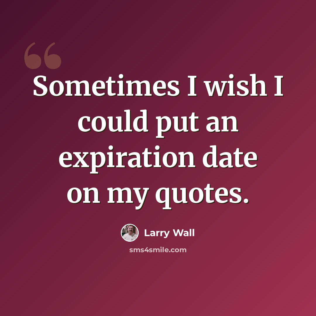 “Sometimes I wish I could put an expiration date on my quotes.” quote by Larry Wall