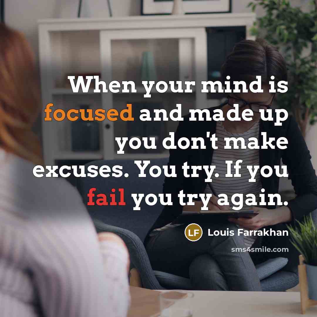 “When your mind is focused and made up you don't make excuses. You try. If you fail you try again.” quote by Louis Farrakhan