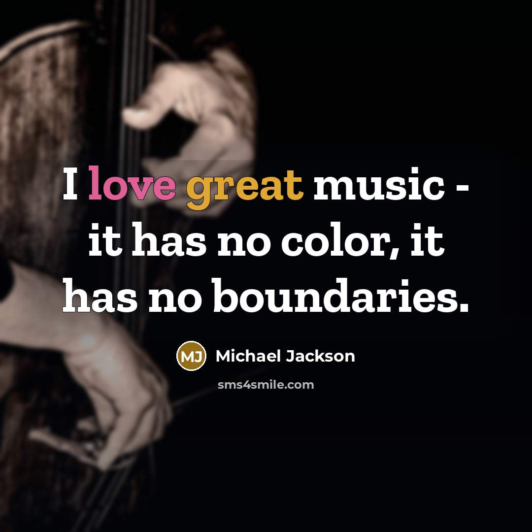 “I love great music - it has no color, it has no boundaries.” quote by Michael Jackson
