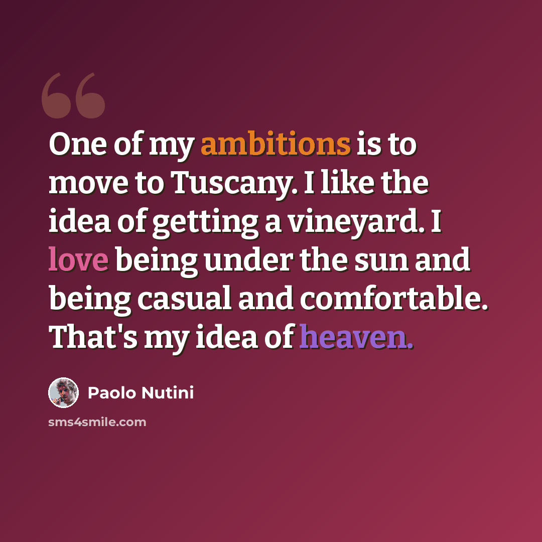 “One of my ambitions is to move to Tuscany. I like the idea of getting a vineyard. I love being under the sun and being casual and comfortable. That's my idea of heaven.” quote by Paolo Nutini