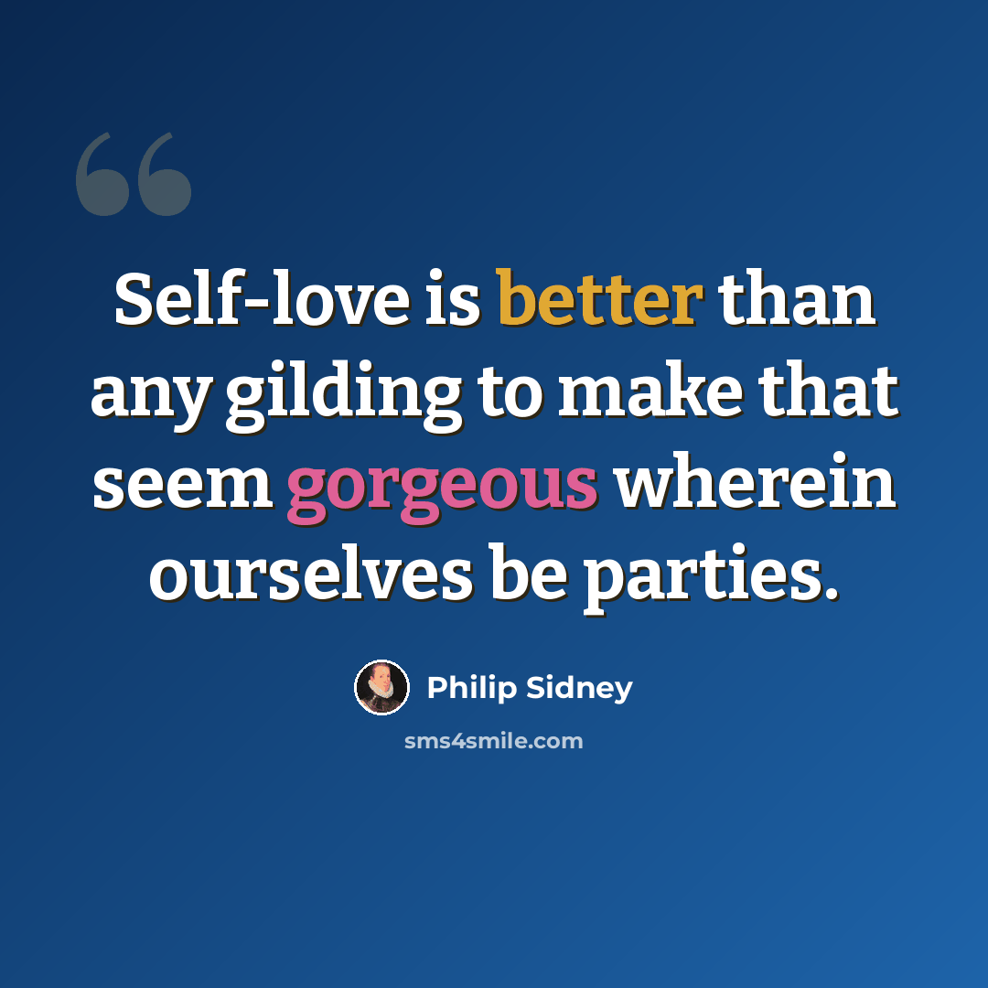 “Self-love is better than any gilding to make that seem gorgeous wherein ourselves be parties.” quote by Philip Sidney