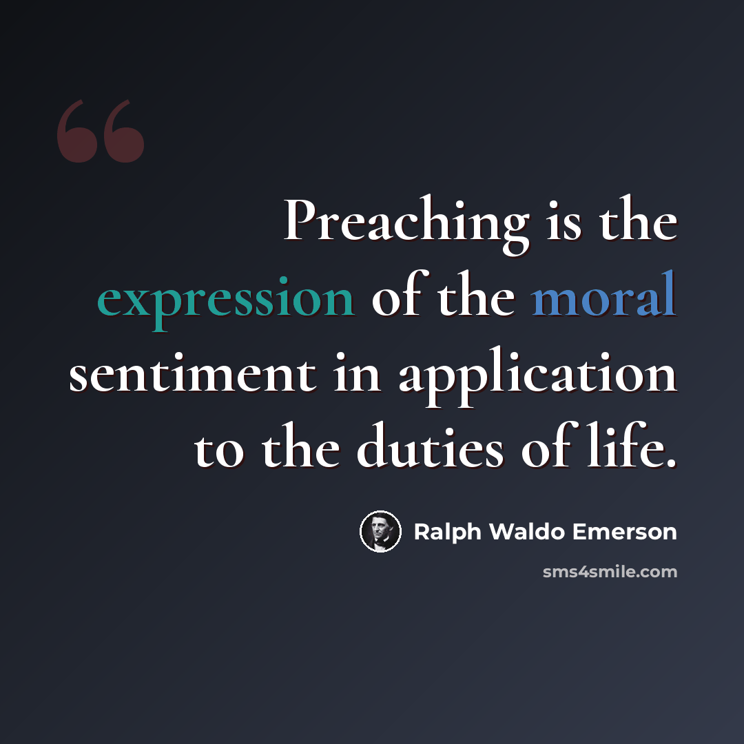 “Preaching is the expression of the moral sentiment in application to the duties of life.” quote by Ralph Waldo Emerson