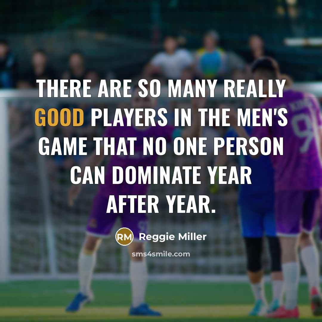 “There are so many really good players in the men's game that no one person can dominate year after year.” quote by Reggie Miller
