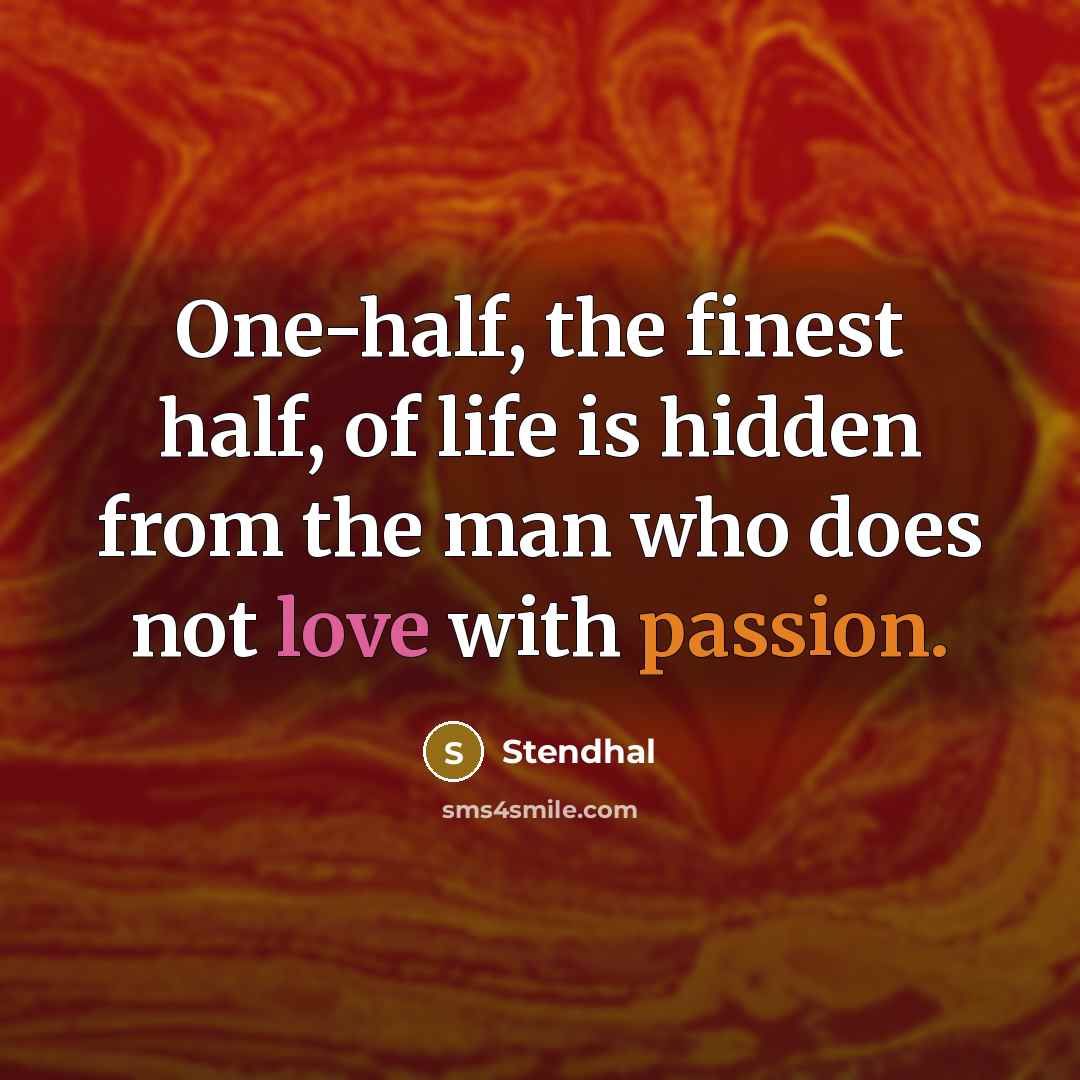 “One-half, the finest half, of life is hidden from the man who does not love with passion.” quote by Stendhal