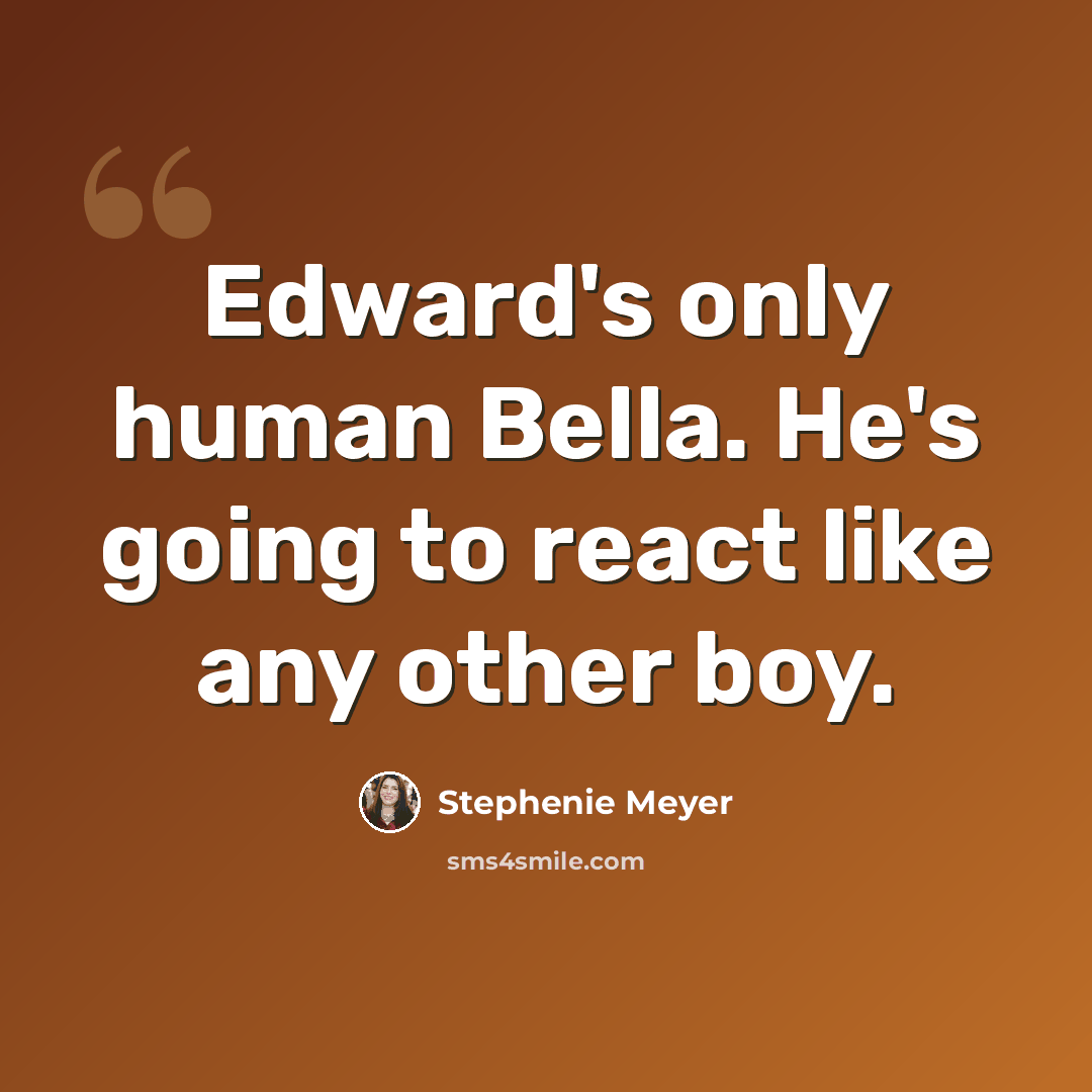“Edward's only human Bella. He's going to react like any other boy.” quote by Stephenie Meyer