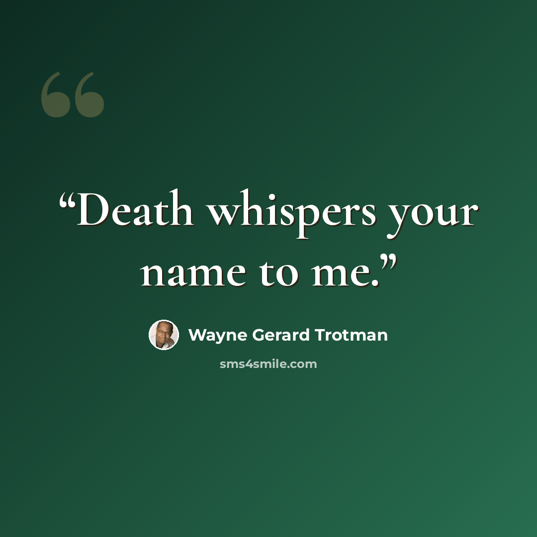 “Death whispers your name to me.” quote by Wayne Gerard Trotman