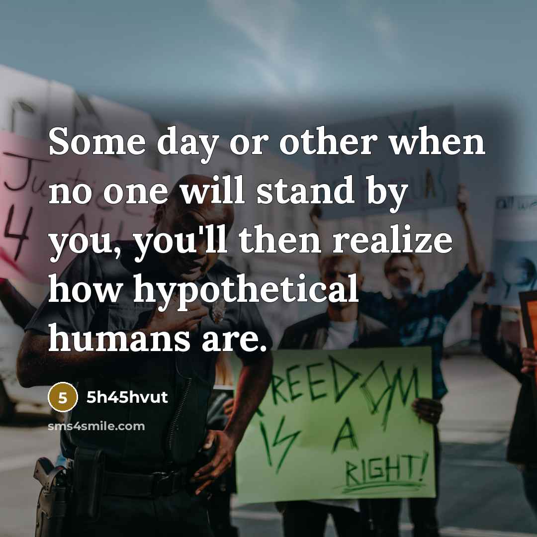 “Some day or other when no one will stand by you, you'll then realize how hypothetical humans are.” quote by 5h45hvut